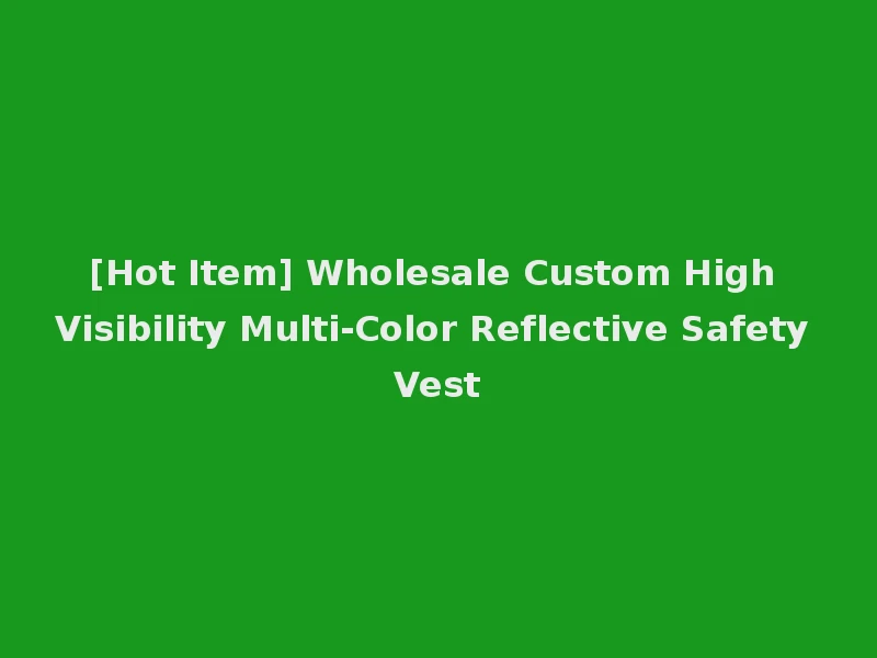 [Hot Item] Wholesale Custom High Visibility Multi-Color Reflective Safety Vest