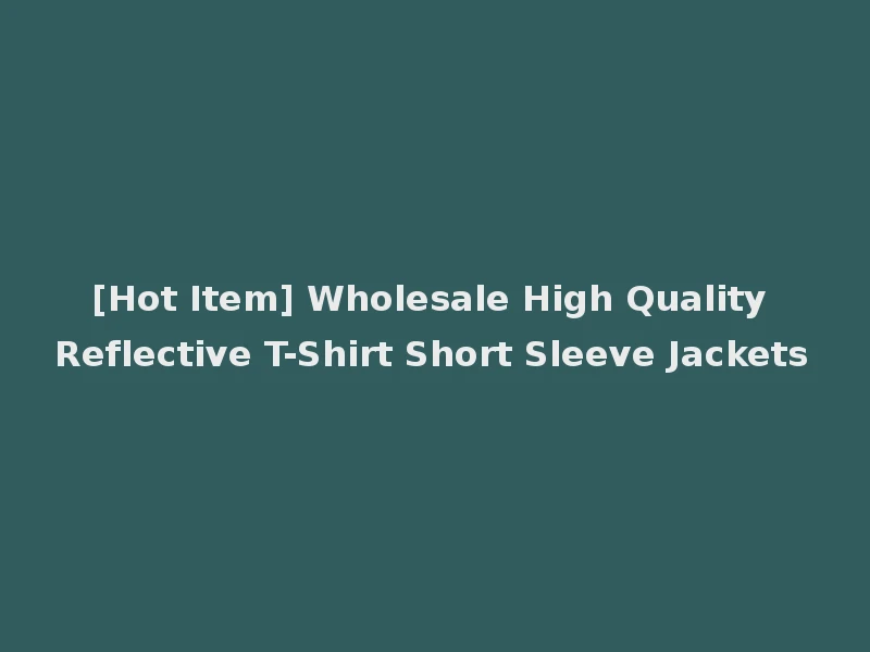 [Hot Item] Wholesale High Quality Reflective T-Shirt Short Sleeve Jackets