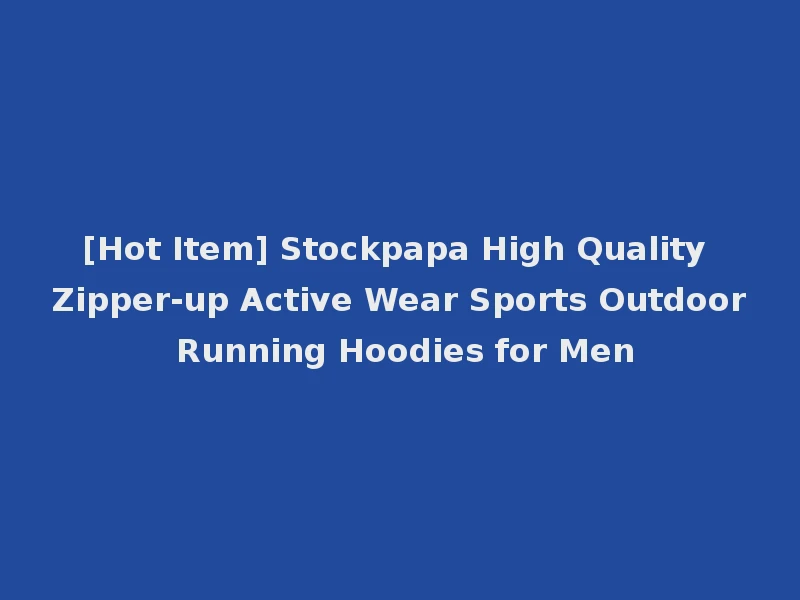 [Hot Item] Stockpapa High Quality Zipper-up Active Wear Sports Outdoor Running Hoodies for Men