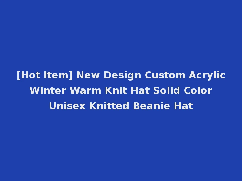[Hot Item] New Design Custom Acrylic Winter Warm Knit Hat Solid Color Unisex Knitted Beanie Hat