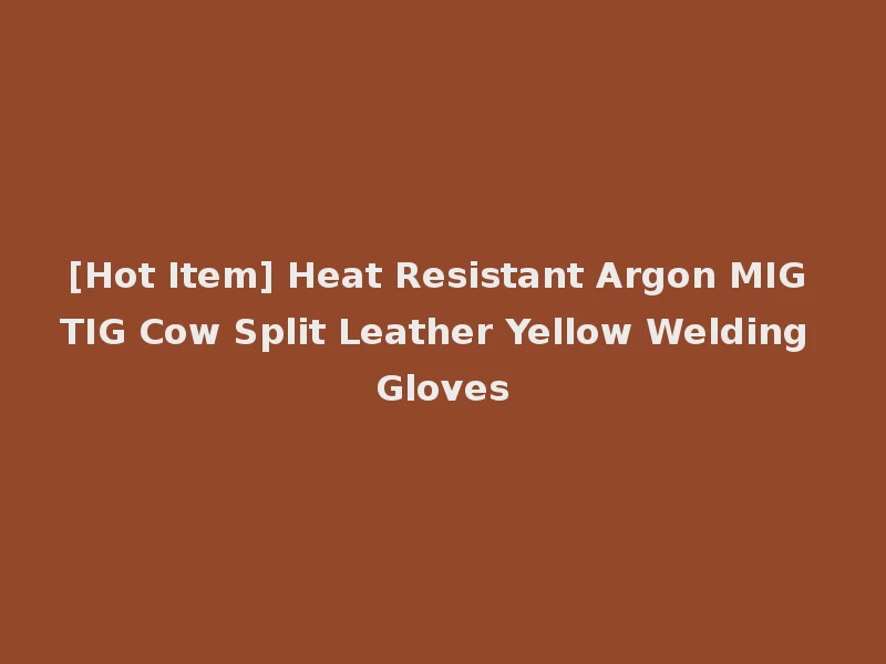 [Hot Item] Heat Resistant Argon MIG TIG Cow Split Leather Yellow Welding Gloves