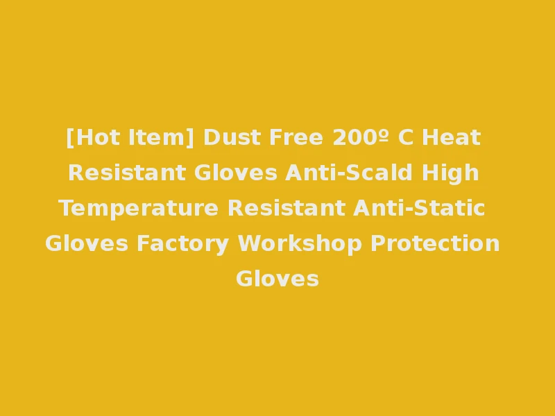 [Hot Item] Dust Free 200º C Heat Resistant Gloves Anti-Scald High Temperature Resistant Anti-Static Gloves Factory Workshop Protection Gloves