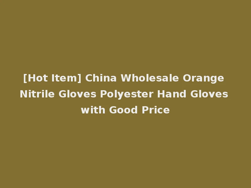 [Hot Item] China Wholesale Orange Nitrile Gloves Polyester Hand Gloves with Good Price