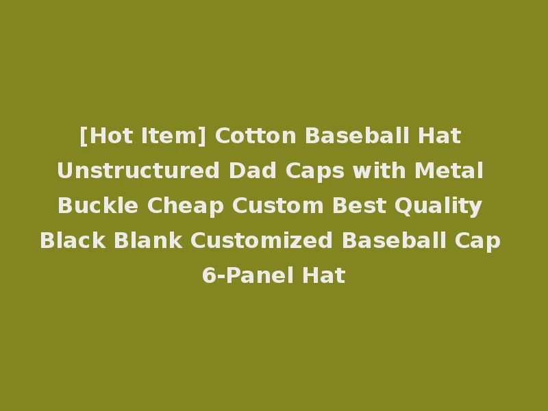 [Hot Item] Cotton Baseball Hat Unstructured Dad Caps with Metal Buckle Cheap Custom Best Quality Black Blank Customized Baseball Cap 6-Panel Hat
