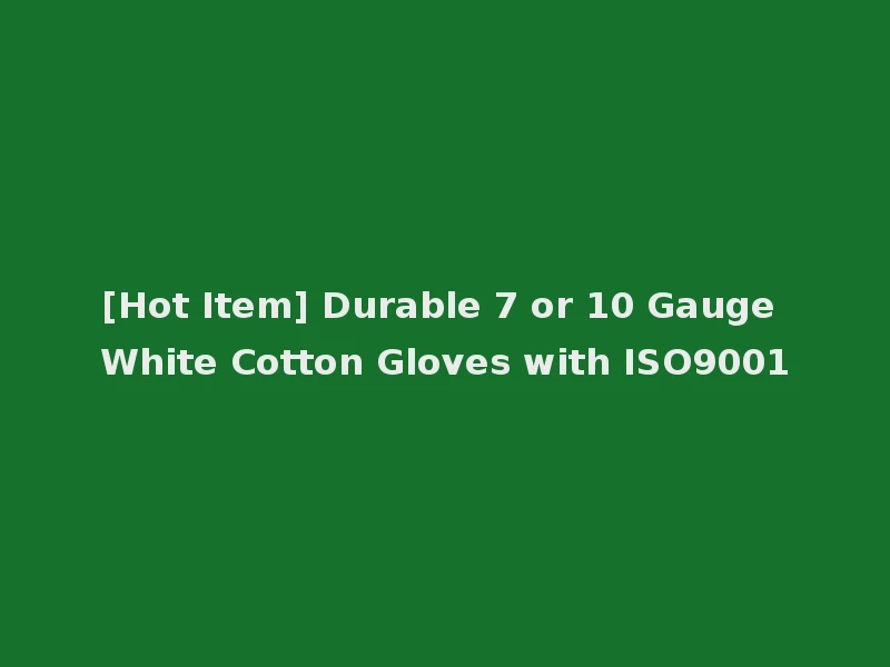 [Hot Item] Durable 7 or 10 Gauge White Cotton Gloves with ISO9001