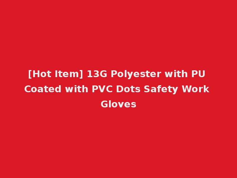 [Hot Item] 13G Polyester with PU Coated with PVC Dots Safety Work Gloves