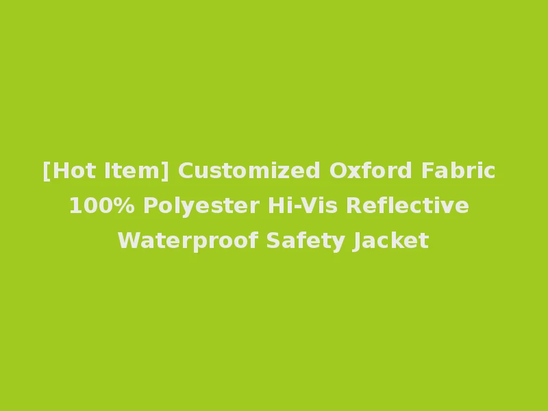 [Hot Item] Customized Oxford Fabric 100% Polyester Hi-Vis Reflective Waterproof Safety Jacket