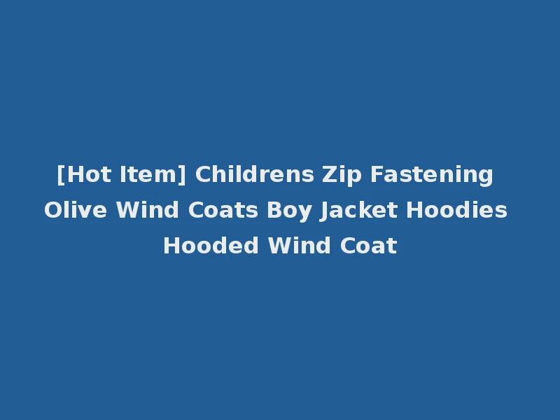 [Hot Item] Childrens Zip Fastening Olive Wind Coats Boy Jacket Hoodies Hooded Wind Coat