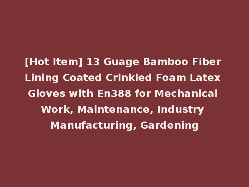 [Hot Item] 13 Guage Bamboo Fiber Lining Coated Crinkled Foam Latex Gloves with En388 for Mechanical Work, Maintenance, Industry Manufacturing, Gardening