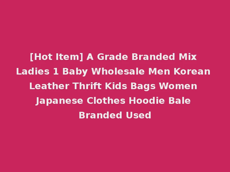 [Hot Item] A Grade Branded Mix Ladies 1 Baby Wholesale Men Korean Leather Thrift Kids Bags Women Japanese Clothes Hoodie Bale Branded Used