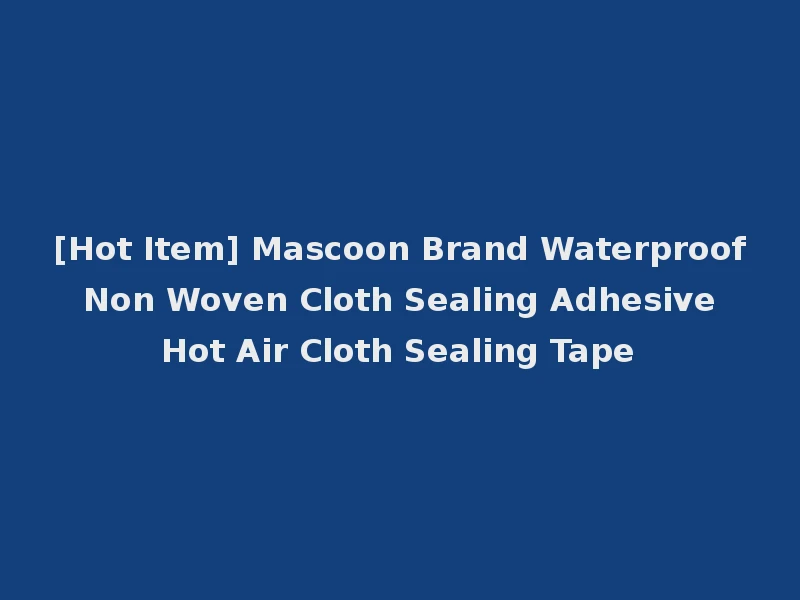 [Hot Item] Mascoon Brand Waterproof Non Woven Cloth Sealing Adhesive Hot Air Cloth Sealing Tape