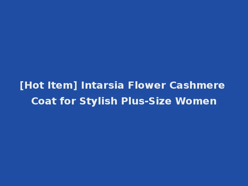 [Hot Item] Intarsia Flower Cashmere Coat for Stylish Plus-Size Women