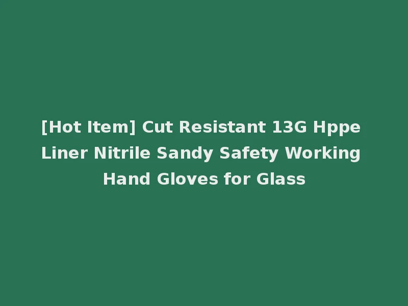 [Hot Item] Cut Resistant 13G Hppe Liner Nitrile Sandy Safety Working Hand Gloves for Glass