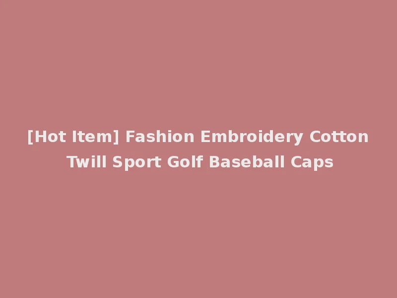 [Hot Item] Fashion Embroidery Cotton Twill Sport Golf Baseball Caps