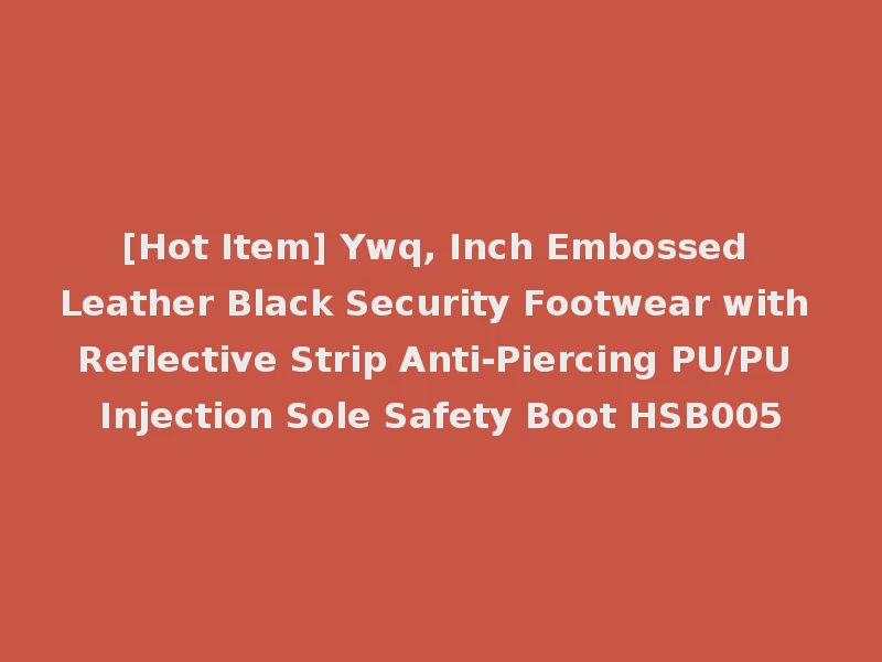 [Hot Item] Ywq, Inch Embossed Leather Black Security Footwear with Reflective Strip Anti-Piercing PU/PU Injection Sole Safety Boot HSB005