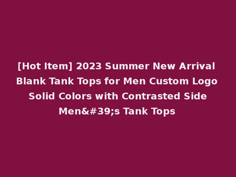 [Hot Item] 2023 Summer New Arrival Blank Tank Tops for Men Custom Logo Solid Colors with Contrasted Side Men's Tank Tops