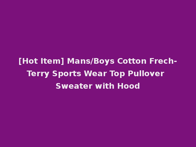 [Hot Item] Mans/Boys Cotton Frech-Terry Sports Wear Top Pullover Sweater with Hood