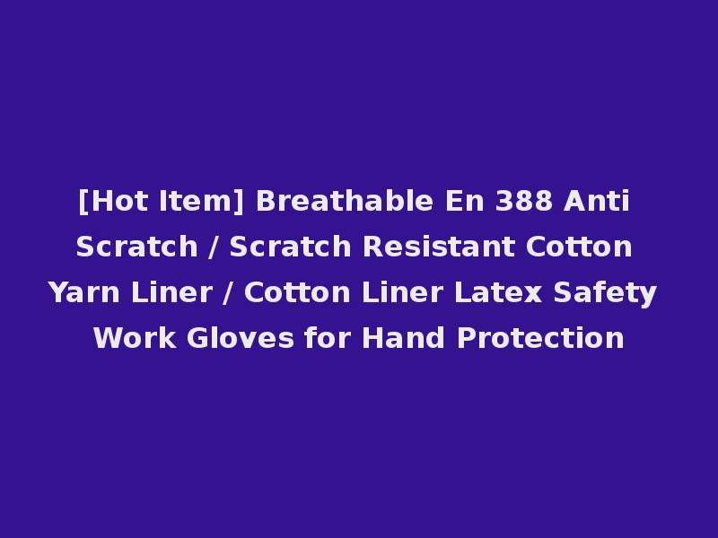 [Hot Item] Breathable En 388 Anti Scratch / Scratch Resistant Cotton Yarn Liner / Cotton Liner Latex Safety Work Gloves for Hand Protection