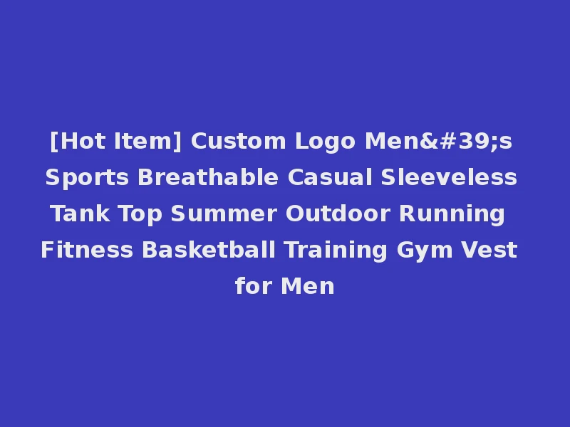 [Hot Item] Custom Logo Men's Sports Breathable Casual Sleeveless Tank Top Summer Outdoor Running Fitness Basketball Training Gym Vest for Men