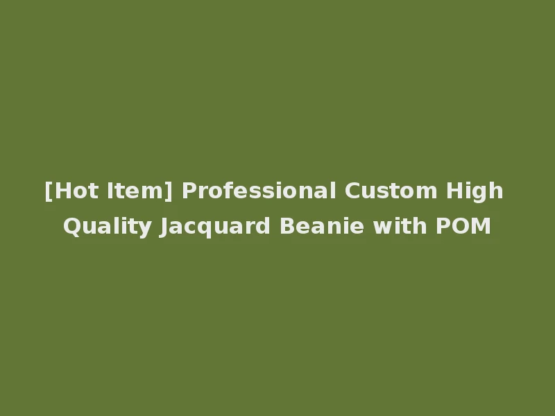 [Hot Item] Professional Custom High Quality Jacquard Beanie with POM