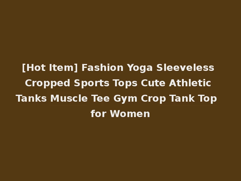 [Hot Item] Fashion Yoga Sleeveless Cropped Sports Tops Cute Athletic Tanks Muscle Tee Gym Crop Tank Top for Women