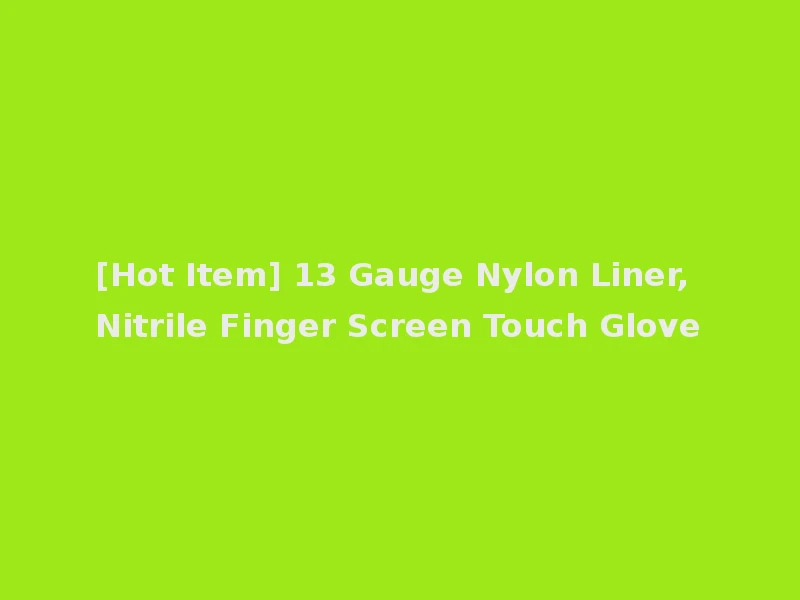 [Hot Item] 13 Gauge Nylon Liner, Nitrile Finger Screen Touch Glove
