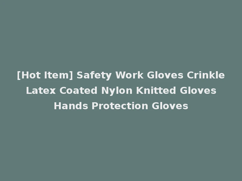 [Hot Item] Safety Work Gloves Crinkle Latex Coated Nylon Knitted Gloves Hands Protection Gloves