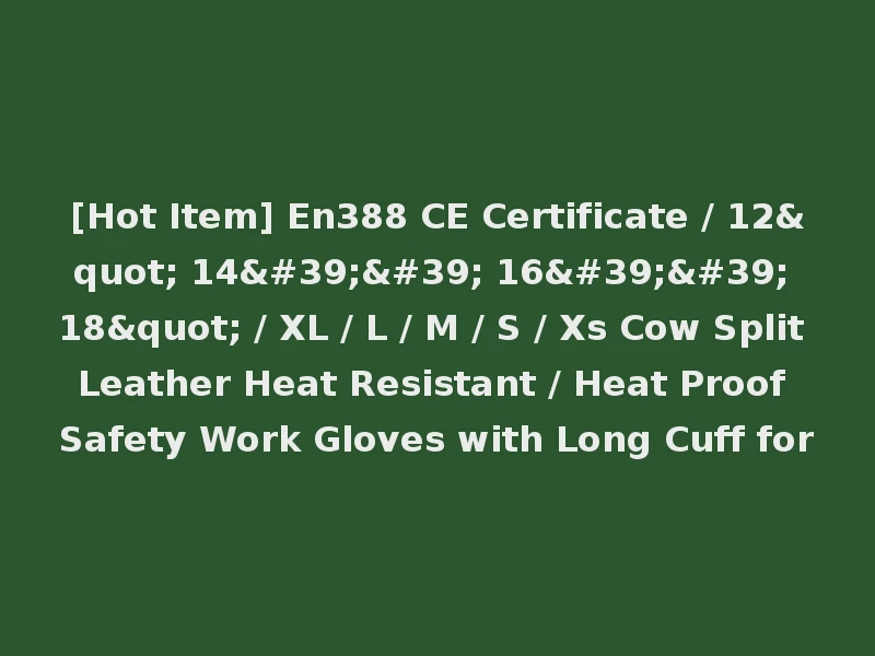 [Hot Item] En388 CE Certificate / 12" 14'' 16'' 18" / XL / L / M / S / Xs Cow Split Leather Heat Resistant / Heat Proof Safety Work Gloves with Long Cuff for