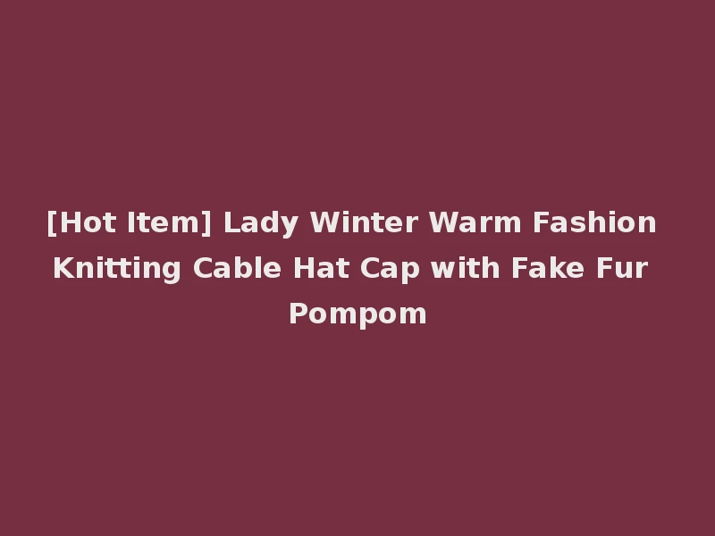 [Hot Item] Lady Winter Warm Fashion Knitting Cable Hat Cap with Fake Fur Pompom
