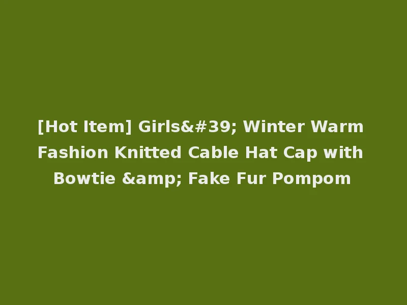 [Hot Item] Girls' Winter Warm Fashion Knitted Cable Hat Cap with Bowtie & Fake Fur Pompom
