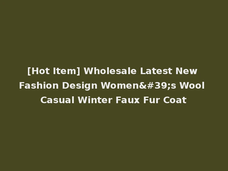 [Hot Item] Wholesale Latest New Fashion Design Women's Wool Casual Winter Faux Fur Coat