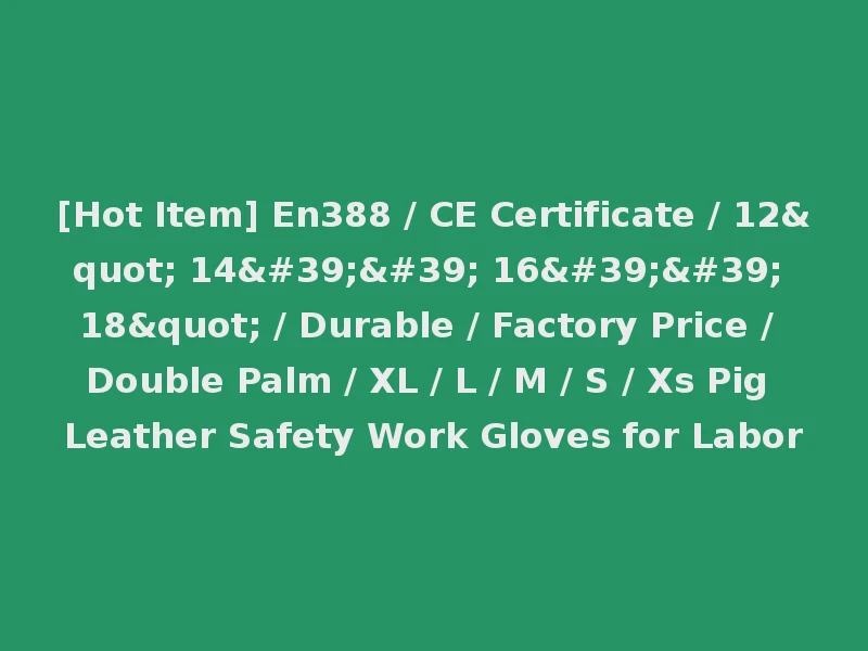 [Hot Item] En388 / CE Certificate / 12" 14'' 16'' 18" / Durable / Factory Price / Double Palm / XL / L / M / S / Xs Pig Leather Safety Work Gloves for Labor