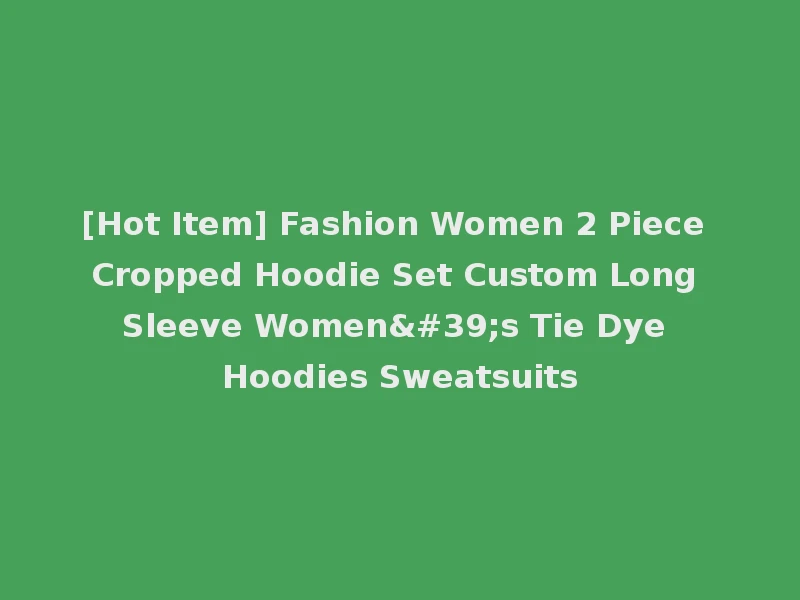 [Hot Item] Fashion Women 2 Piece Cropped Hoodie Set Custom Long Sleeve Women's Tie Dye Hoodies Sweatsuits