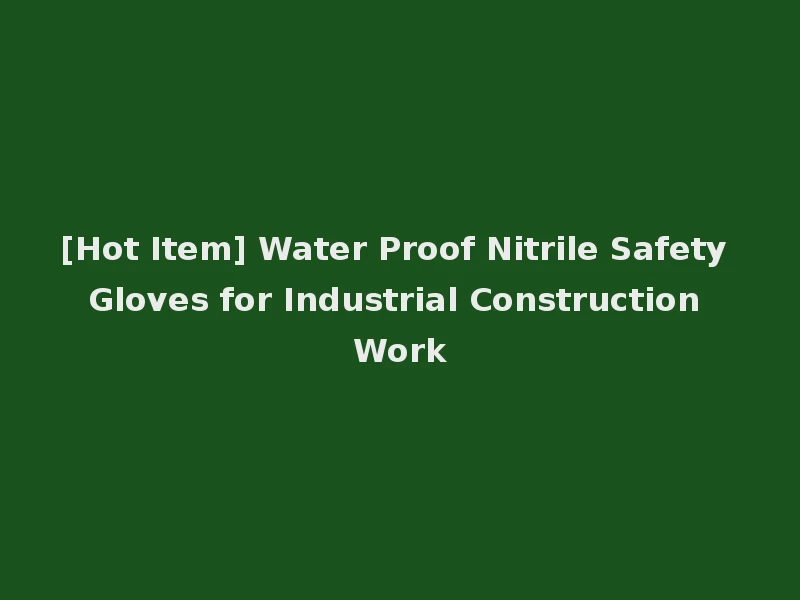 [Hot Item] Water Proof Nitrile Safety Gloves for Industrial Construction Work