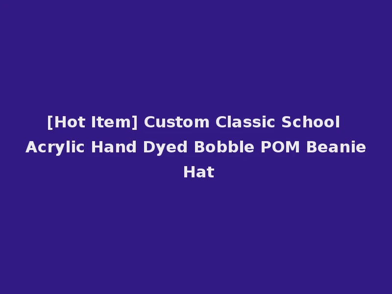 [Hot Item] Custom Classic School Acrylic Hand Dyed Bobble POM Beanie Hat