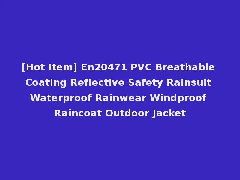 [Hot Item] En20471 PVC Breathable Coating Reflective Safety Rainsuit Waterproof Rainwear Windproof Raincoat Outdoor Jacket