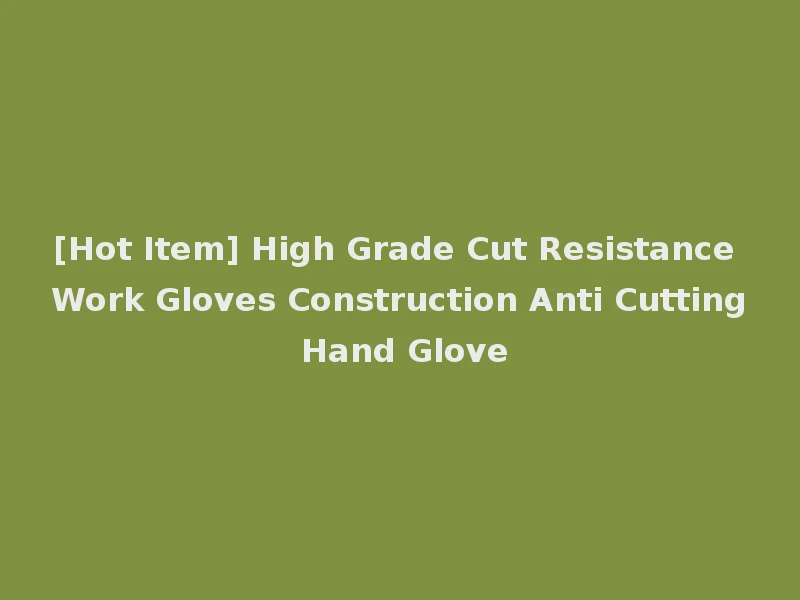 [Hot Item] High Grade Cut Resistance Work Gloves Construction Anti Cutting Hand Glove