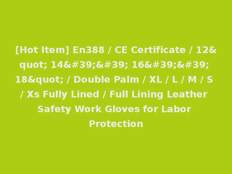 [Hot Item] En388 / CE Certificate / 12" 14'' 16'' 18" / Double Palm / XL / L / M / S / Xs Fully Lined / Full Lining Leather Safety Work Gloves for Labor Protection
