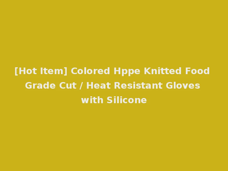 [Hot Item] Colored Hppe Knitted Food Grade Cut / Heat Resistant Gloves with Silicone