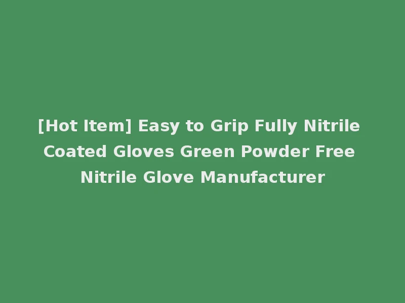 [Hot Item] Easy to Grip Fully Nitrile Coated Gloves Green Powder Free Nitrile Glove Manufacturer
