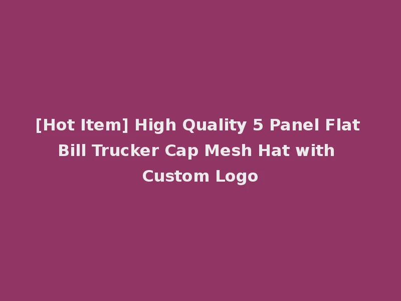 [Hot Item] High Quality 5 Panel Flat Bill Trucker Cap Mesh Hat with Custom Logo