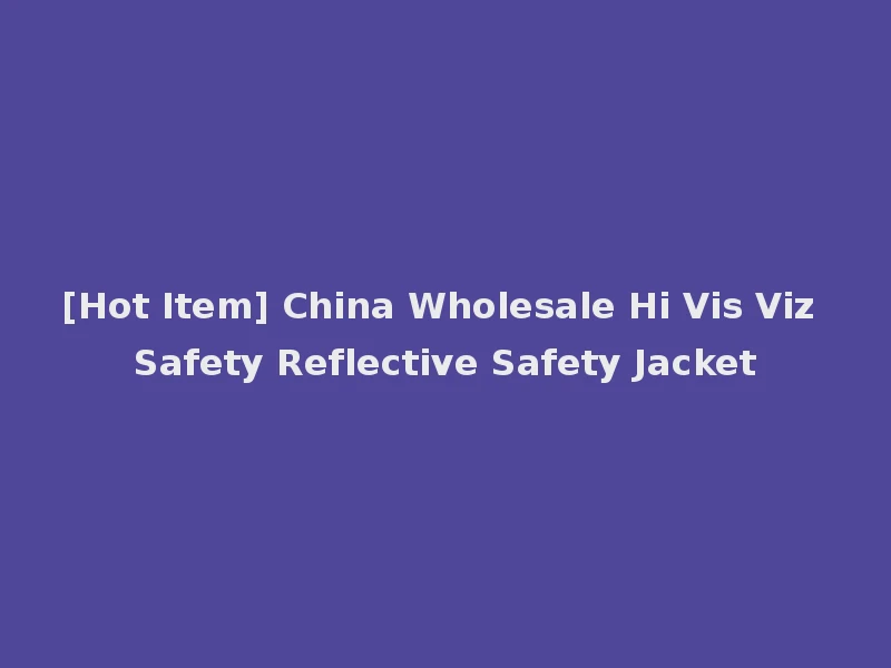 [Hot Item] China Wholesale Hi Vis Viz Safety Reflective Safety Jacket