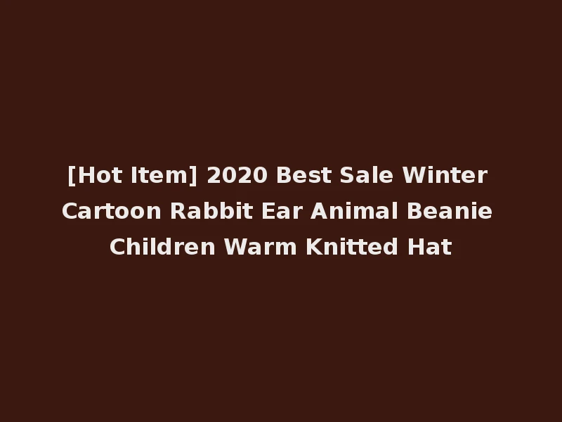 [Hot Item] 2020 Best Sale Winter Cartoon Rabbit Ear Animal Beanie Children Warm Knitted Hat