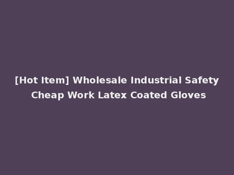 [Hot Item] Wholesale Industrial Safety Cheap Work Latex Coated Gloves
