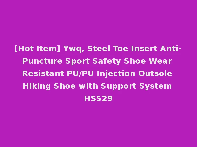 [Hot Item] Ywq, Steel Toe Insert Anti-Puncture Sport Safety Shoe Wear Resistant PU/PU Injection Outsole Hiking Shoe with Support System HSS29