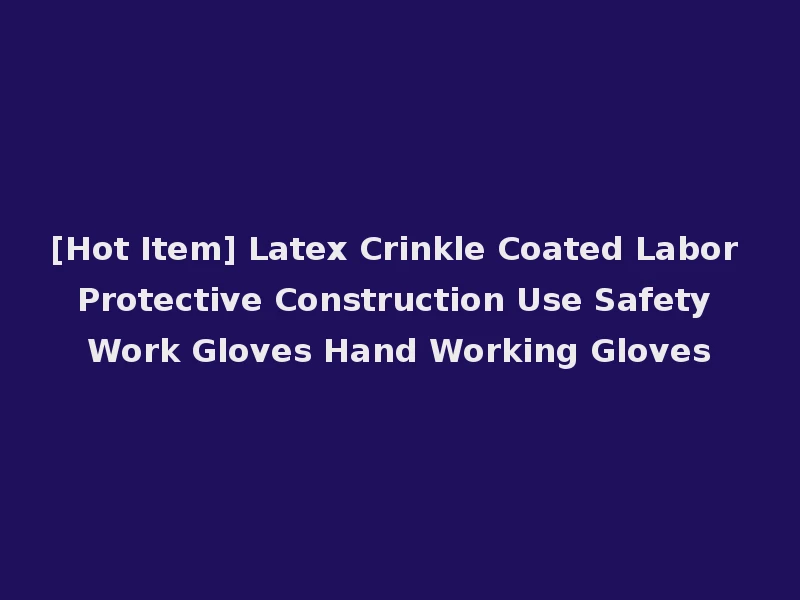 [Hot Item] Latex Crinkle Coated Labor Protective Construction Use Safety Work Gloves Hand Working Gloves