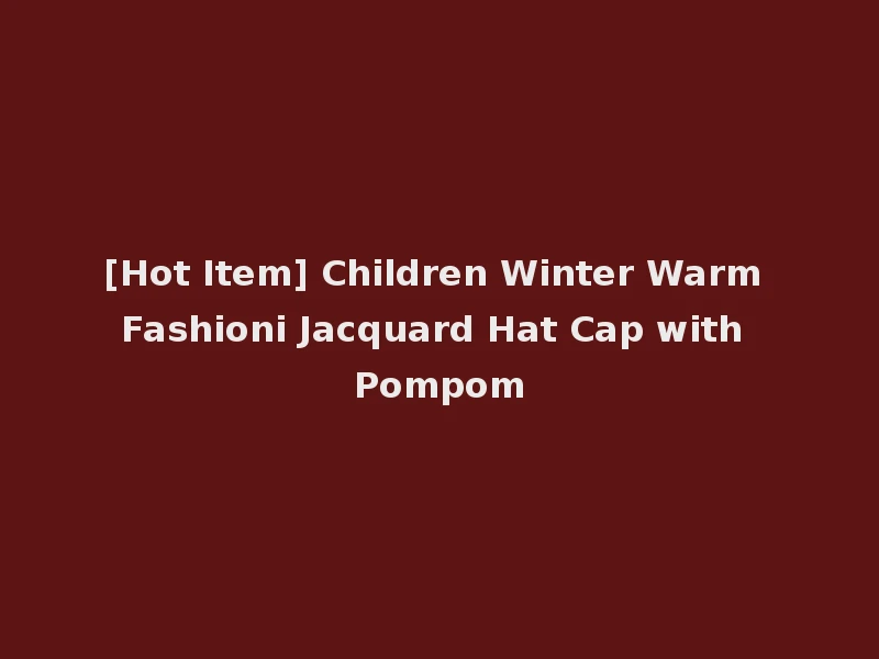 [Hot Item] Children Winter Warm Fashioni Jacquard Hat Cap with Pompom