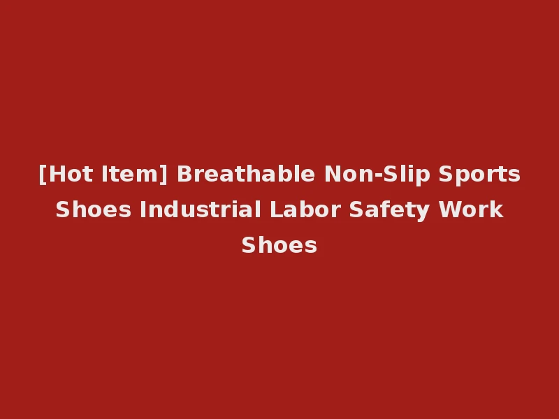 [Hot Item] Breathable Non-Slip Sports Shoes Industrial Labor Safety Work Shoes