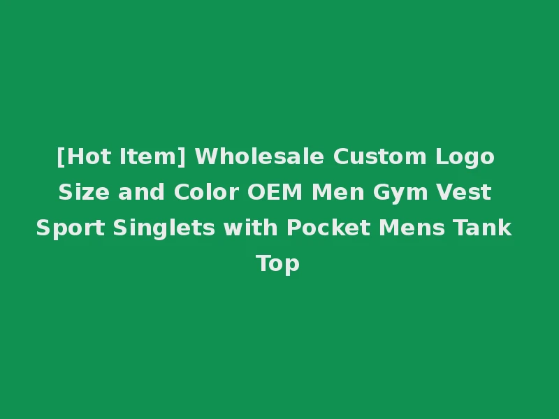 [Hot Item] Wholesale Custom Logo Size and Color OEM Men Gym Vest Sport Singlets with Pocket Mens Tank Top