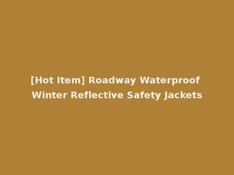 [Hot Item] Roadway Waterproof Winter Reflective Safety Jackets